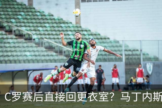 C罗赛后直接回更衣室？马丁内斯：球员们不太确定是需要留在场上