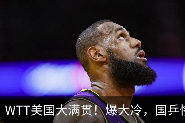 WTT美国大满贯！爆大冷，国乒惨遭连败，王曼昱、蒯曼赛程出炉